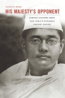 His Majesty's Opponent: Subhas Chandra Bose and India's Struggle Against Empire Paperback Belknap Press