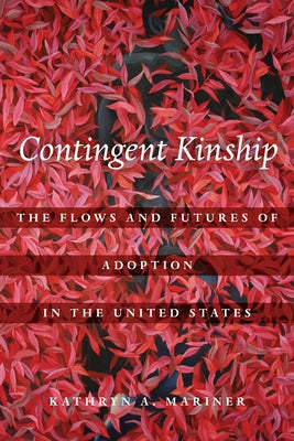 Contingent Kinship: The Flows and Futures of Adoption in the United States Volume 2 Paperback University of California Press