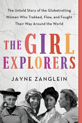 The Girl Explorers: The Untold Story of the Globetrotting Women Who Trekked, Flew, and Fought Their Way Around the World Sourcebooks