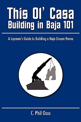This Ol' Casa - Building in Baja 101: A Layman's Guide to Building a Baja Dream Home Paperback iUniverse