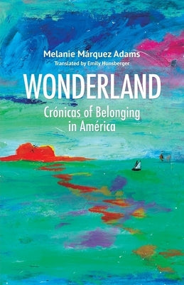 Wonderland: Crónicas of Belonging in América by Márquez Adams, Melanie
