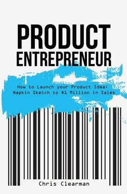 Product Entrepreneur: How to Launch Your Product Idea: Napkin Sketch to $1 Million in Sales Paperback Christopher Clearman