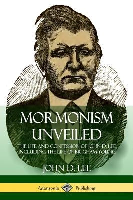 Mormonism Unveiled: The Life and Confession of John D. Lee, Including the Life of Brigham Young Paperback Lulu.com