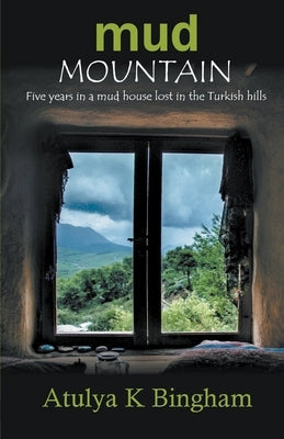 Mud Mountain - Five Years In A Mud House Lost In The Turkish Hills Paperback Atulya K Bingham