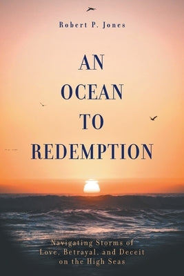 An Ocean to Redemption: Navigating Storms of Love, Betrayal, and Deceit on the High Seas Paperback FriesenPress