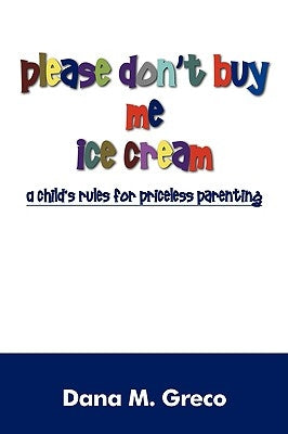 Please Don't Buy Me Ice Cream: A Child's Rules for Priceless Parenting Paperback Outskirts Press