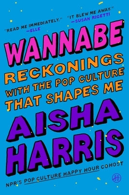 Wannabe: Reckonings with the Pop Culture That Shapes Me by Harris, Aisha
