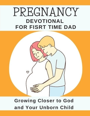 Pregnancy Devotional For First Time Dad: Growing Closer to God and Your Unborn Child Paperback Independently Published
