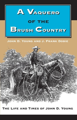 A Vaquero of the Brush Country: The Life and Times of John D. Young Paperback University of Texas Press