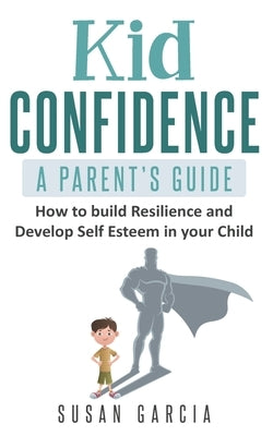 Kid Confidence - A Parent's Guide: How to Build Resilience and Develop Self-Esteem in Your Child Paperback Independently Published