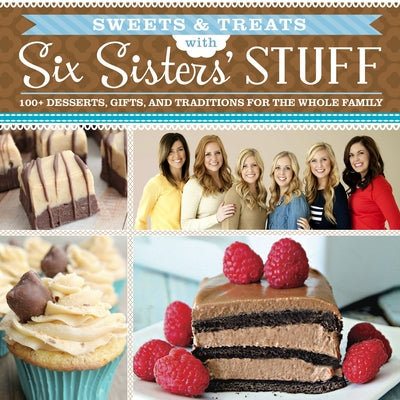 Sweets & Treats with Six Sisters' Stuff: 100+ Desserts, Gift Ideas, and Traditions for the Whole Family Paperback Shadow Mountain