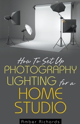 How to Set Up Photography Lighting for a Home Studio Paperback Amber Richards