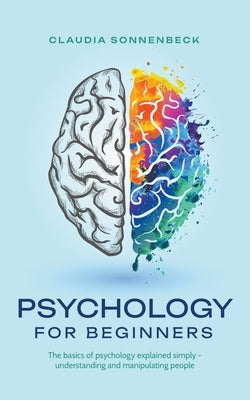 Psychology for beginners: The basics of psychology explained simply - understanding and manipulating people Paperback Claudia Sonnenbeck