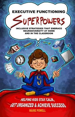 Executive Functioning Superpowers: Inclusive Strategies That Embrace Neurodiversity at Home and in the Classroom. Helping Kids Stay Calm, Get Organize Paperback Maire Powell