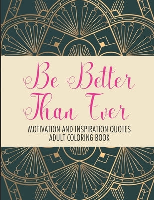 Be Better Than Ever Motivation and Inspiration Quotes Adult Coloring Book: Positive Affirmations Coloring Book- Stress Relief Coloring Pages for Relax Paperback Independently Published