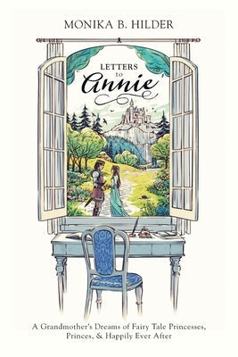 Letters to Annie: A Grandmother's Dreams of Fairy Tale Princesses, Princes, & Happily Ever After Paperback FriesenPress