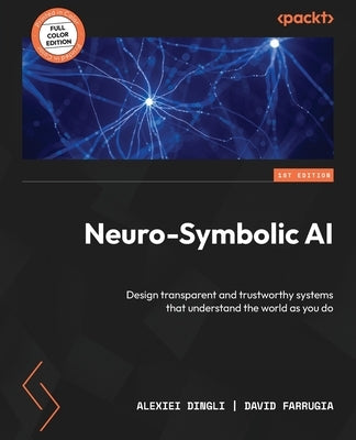 Neuro-Symbolic AI: Design transparent and trustworthy systems that understand the world as you do Paperback Packt Publishing