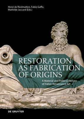 Restoration as Fabrication of Origins: A Material and Political History of Italian Renaissance Art Paperback de Gruyter