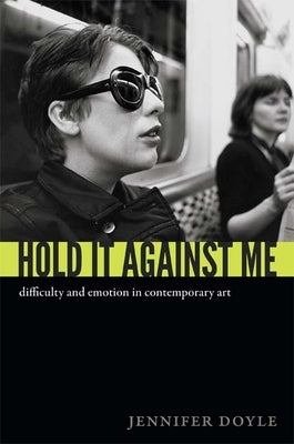 Hold It Against Me: Difficulty and Emotion in Contemporary Art Paperback Duke University Press