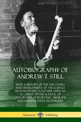 Autobiography of Andrew T. Still: With a History of the Discovery and Development of the Science of Osteopathy, Together with an Account of the School Paperback Lulu.com