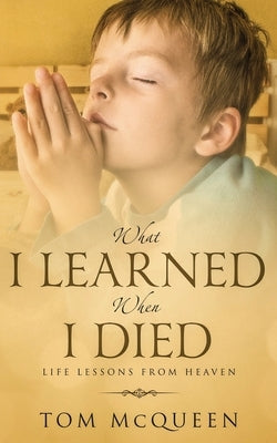 What I Learned When I Died: Life Lessons From Heaven Paperback Xulon Press