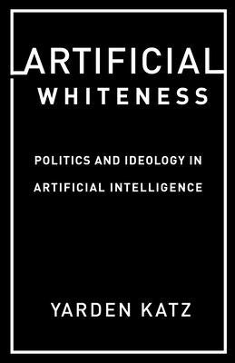 Artificial Whiteness: Politics and Ideology in Artificial Intelligence Paperback Columbia University Press