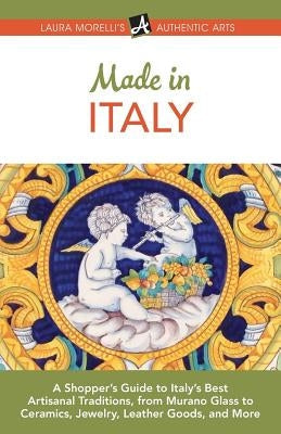 Made in Italy: A Shopper's Guide to Italy's Best Artisanal Traditions, from Murano Glass to Ceramics, Jewelry, Leather Goods, and Mor Paperback Authentic Arts Publishing