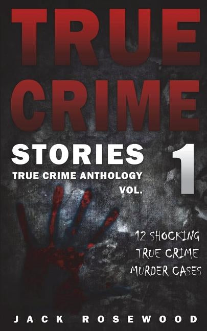 True Crime Stories: 12 Shocking True Crime Murder Cases by Rosewood, Jack