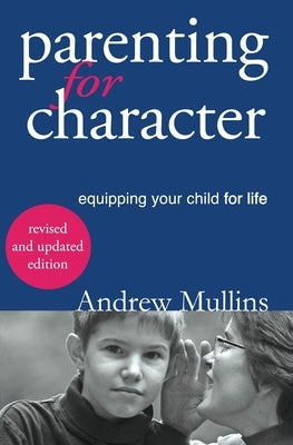 Parenting for Character: Equipping Your Child for Life Parousia Media Pty Ltd