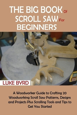 The Big Book of Scroll Saw for Beginners: A Woodworker Guide to Crafting 20 Woodworking Scroll Saw Patterns, Designs and Projects Plus Scrolling Tools Paperback C.U Publishing LLC