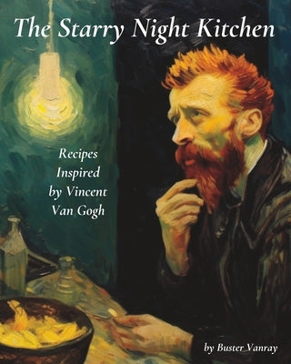 The Starry Night Kitchen: Recipes Inspired by Vincent Van Gogh Paperback Independently Published