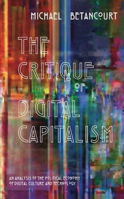 The Critique of Digital Capitalism: An Analysis of the Political Economy of Digital Culture and Technology Paperback Punctum Books