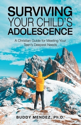Surviving Your Child's Adolescence: A Christian Guide for Meeting Your Teen's Deepest Needs WestBow Press