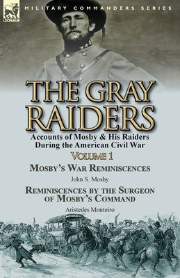 The Gray Raiders-Volume 1: Accounts of Mosby & His Raiders During the American Civil War-Mosby's War Reminiscences by John S. Mosby & Reminiscenc Paperback Leonaur Ltd