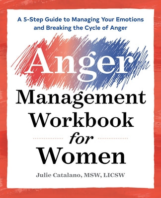 The Anger Management Workbook for Women: A 5-Step Guide to Managing Your Emotions and Breaking the Cycle of Anger by Catalano, Julie