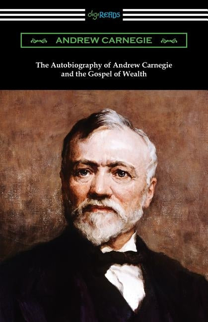 The Autobiography of Andrew Carnegie and The Gospel of Wealth Paperback Digireads.com