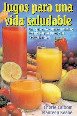 Jugos para una vida saludable: Una guia para obtener el maximo beneficio de las frutas y los vegetales frescos = Juicing for Life by Calbom, Cherie