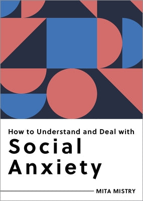 How to Understand and Deal with Social Anxiety: Everything You Need to Know by Mistry, Mita