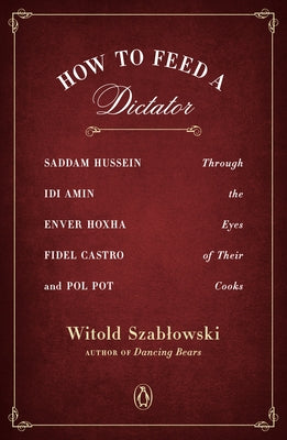 How to Feed a Dictator: Saddam Hussein, Idi Amin, Enver Hoxha, Fidel Castro, and Pol Pot Through the Eyes of Their Cooks Paperback Penguin Publishing Group