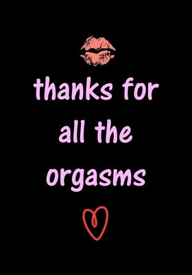 thanks for all the orgasms: Funny Valentine's Day Gifts for Him - Husband - Boyfriend - Joke Valentines Day Card Alternative Paperback Independently Published