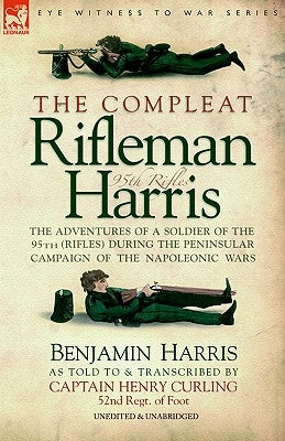 The Compleat Rifleman Harris: The Adventures of a Soldier of the 95th (Rifles) During the Peninsular Campaign of the Napoleonic Wars Paperback Leonaur Ltd