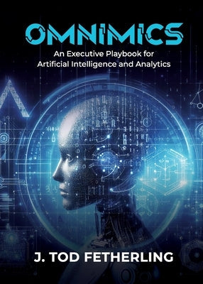 Omnimics: An Executive Playbook for Artificial Intelligence and Analytics by Fetherling, J. Tod