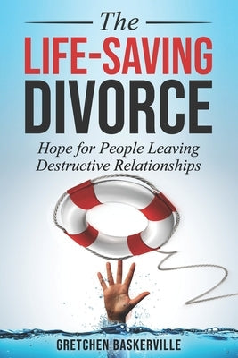 The Life-Saving Divorce: Hope for People Leaving Destructive Relationships Life Saving Press