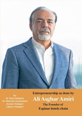 Entrepreneurship as done by Ali Asghar Amiri: The Founder of Espinas Hotels Chain by Yadegari, Reza