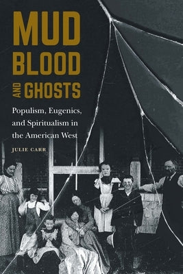 Mud, Blood, and Ghosts: Populism, Eugenics, and Spiritualism in the American West Paperback University of Nebraska Press