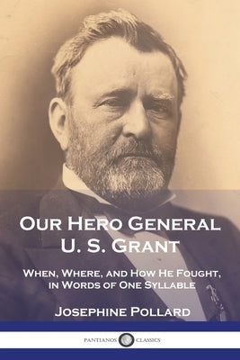 Our Hero General U. S. Grant: When, Where, and How He Fought, in Words of One Syllable Paperback Pantianos Classics