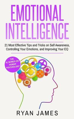 Emotional Intelligence: 21 Most Effective Tips and Tricks on Self Awareness, Controlling Your Emotions, and Improving Your EQ Paperback Createspace Independent Publishing Platform