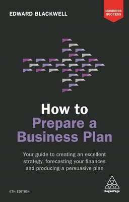How to Prepare a Business Plan: Your Guide to Creating an Excellent Strategy, Forecasting Your Finances and Producing a Persuasive Plan Paperback Kogan Page