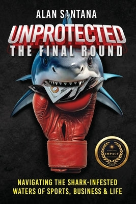 Unprotected the Final Round: Navigating the Shark-Infested Waters of Sports, Business & Life by Santana, Alan