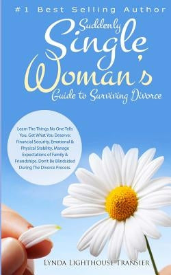 Suddenly Single Woman's Guide to Surviving Divorce: Learn The Things No One Tells You. Get What You Deserve: Financial Security, Emotional & Physical Paperback Createspace Independent Publishing Platform